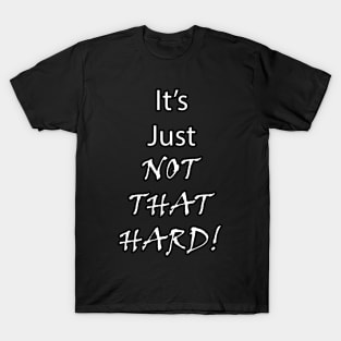 It's Just Not That Hard! T-Shirt